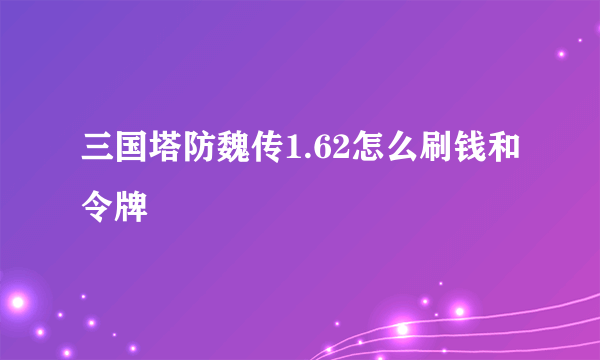 三国塔防魏传1.62怎么刷钱和令牌