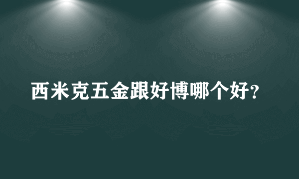 西米克五金跟好博哪个好？