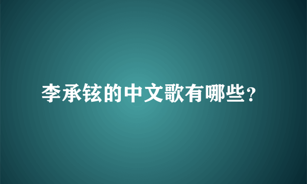 李承铉的中文歌有哪些？