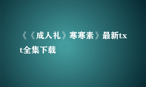 《《成人礼》寒寒素》最新txt全集下载