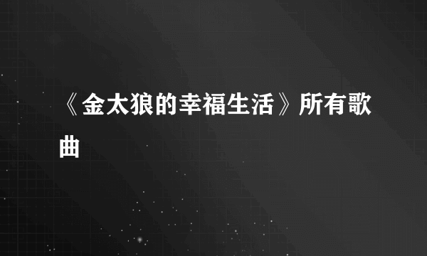 《金太狼的幸福生活》所有歌曲