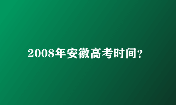 2008年安徽高考时间？