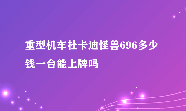 重型机车杜卡迪怪兽696多少钱一台能上牌吗