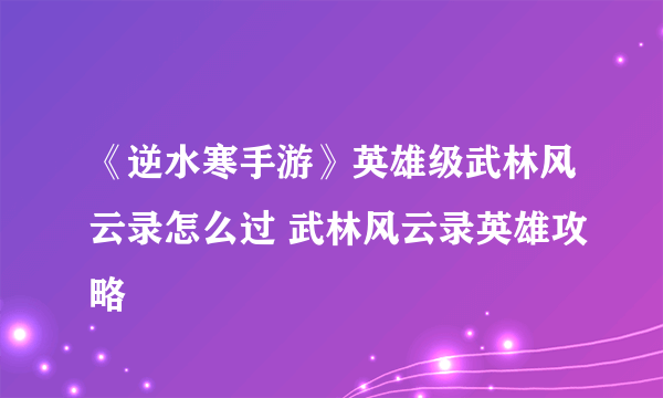 《逆水寒手游》英雄级武林风云录怎么过 武林风云录英雄攻略