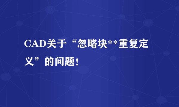 CAD关于“忽略块**重复定义”的问题！