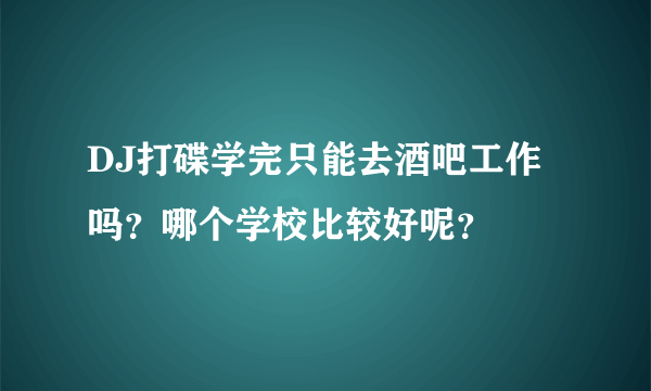 DJ打碟学完只能去酒吧工作吗？哪个学校比较好呢？