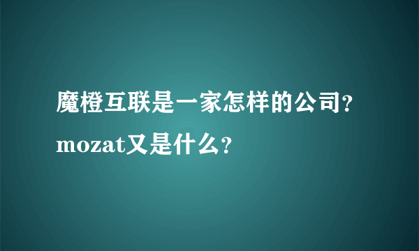 魔橙互联是一家怎样的公司？mozat又是什么？