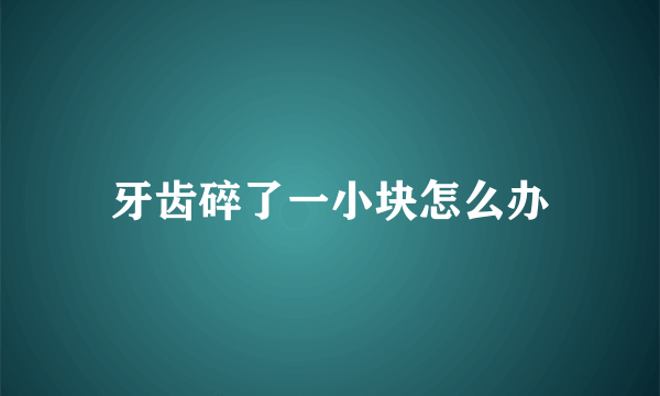 牙齿碎了一小块怎么办