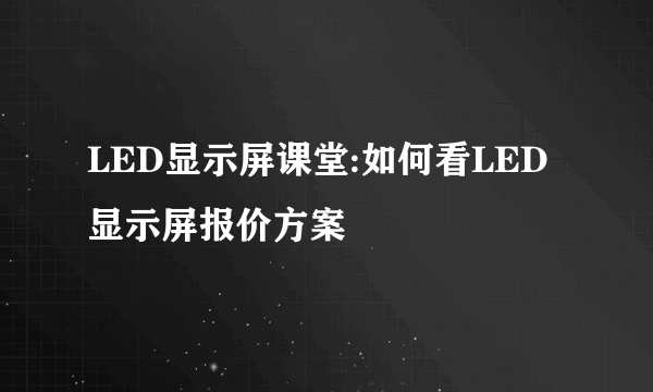 LED显示屏课堂:如何看LED显示屏报价方案