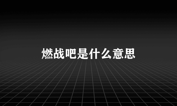 燃战吧是什么意思