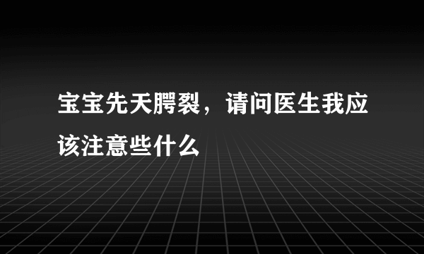 宝宝先天腭裂，请问医生我应该注意些什么