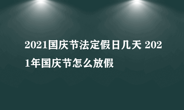 2021国庆节法定假日几天 2021年国庆节怎么放假