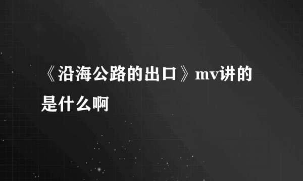 《沿海公路的出口》mv讲的是什么啊