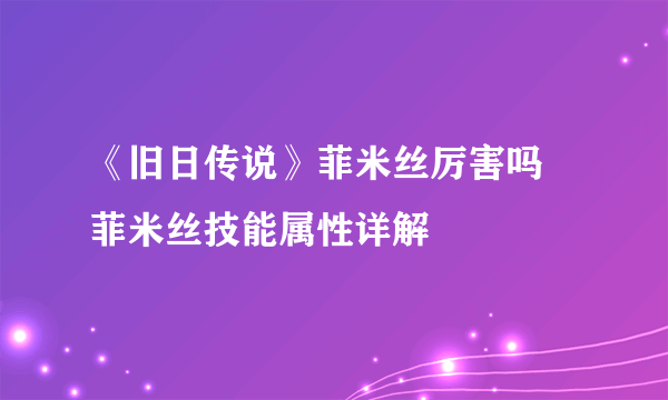 《旧日传说》菲米丝厉害吗 菲米丝技能属性详解