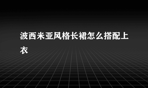 波西米亚风格长裙怎么搭配上衣