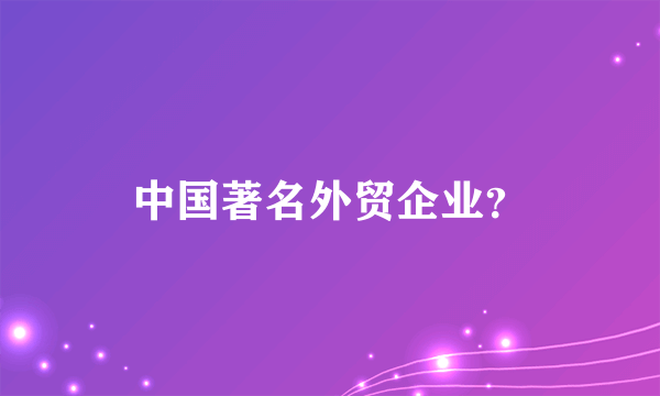 中国著名外贸企业？