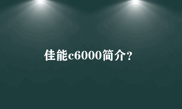 佳能c6000简介？