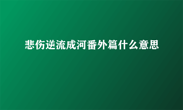 悲伤逆流成河番外篇什么意思