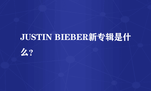 JUSTIN BIEBER新专辑是什么？