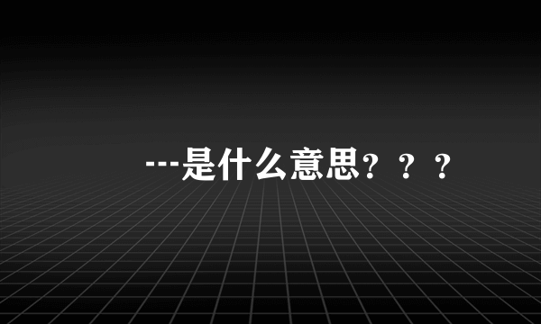 曱甴┅是什么意思？？？