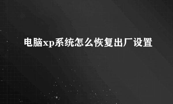 电脑xp系统怎么恢复出厂设置