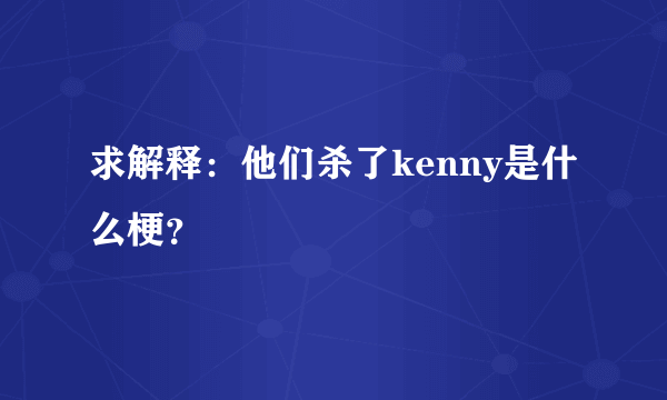 求解释：他们杀了kenny是什么梗？