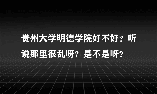 贵州大学明德学院好不好？听说那里很乱呀？是不是呀？