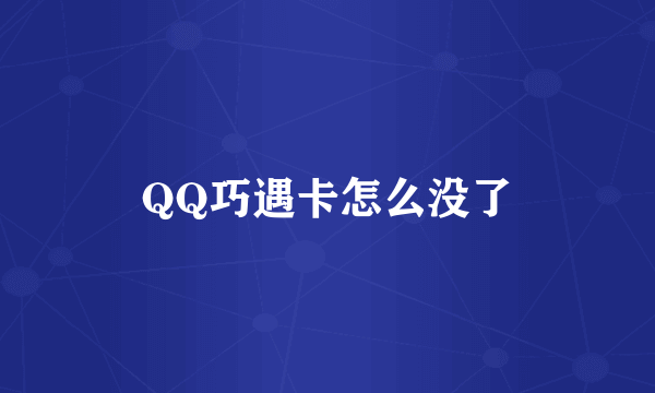 QQ巧遇卡怎么没了