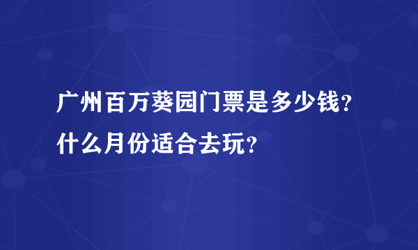 广州百万葵园门票是多少钱？什么月份适合去玩？