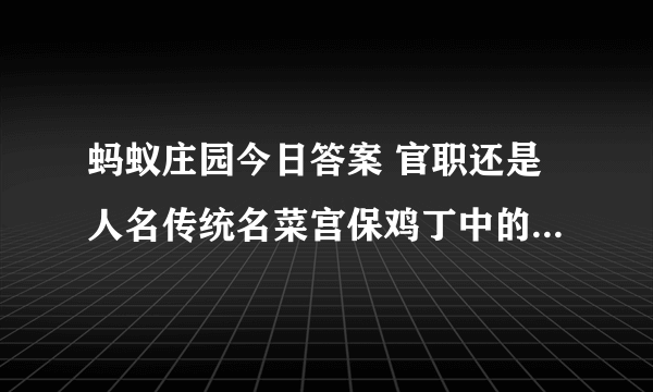 蚂蚁庄园今日答案 官职还是人名传统名菜宫保鸡丁中的宫保指的是什么