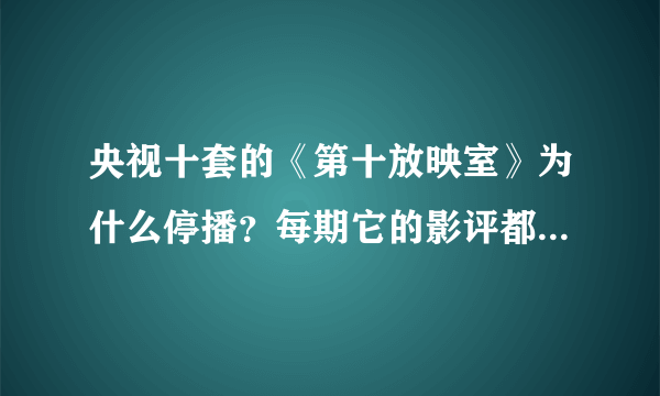 央视十套的《第十放映室》为什么停播？每期它的影评都是谁写的？