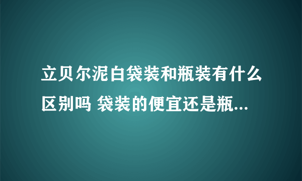 立贝尔泥白袋装和瓶装有什么区别吗 袋装的便宜还是瓶装的便宜？