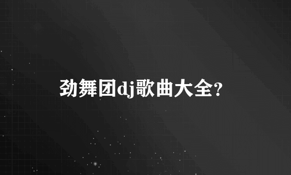 劲舞团dj歌曲大全？