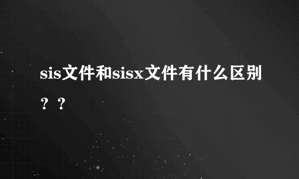 sis文件和sisx文件有什么区别？？