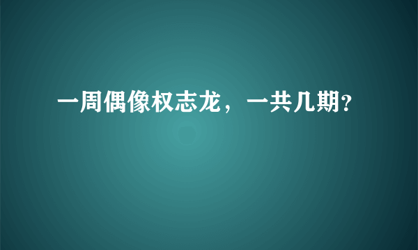 一周偶像权志龙，一共几期？