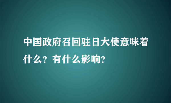 中国政府召回驻日大使意味着什么？有什么影响？