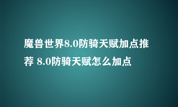 魔兽世界8.0防骑天赋加点推荐 8.0防骑天赋怎么加点