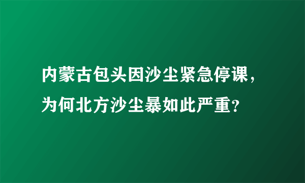 内蒙古包头因沙尘紧急停课，为何北方沙尘暴如此严重？