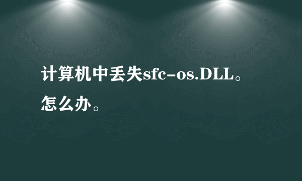 计算机中丢失sfc-os.DLL。怎么办。