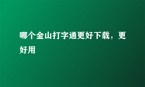 哪个金山打字通更好下载，更好用