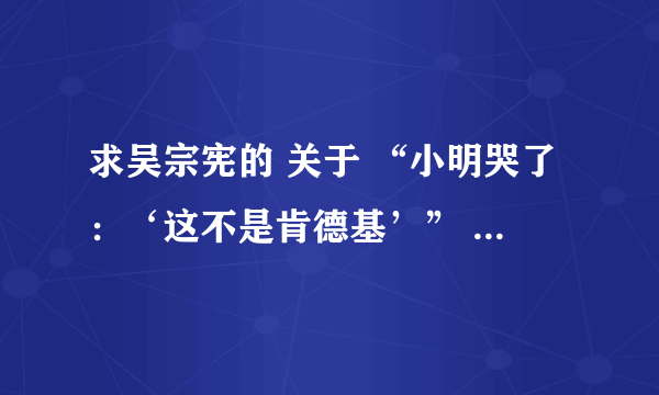 求吴宗宪的 关于 “小明哭了：‘这不是肯德基’” 的原版 多谢了