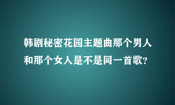 韩剧秘密花园主题曲那个男人和那个女人是不是同一首歌？