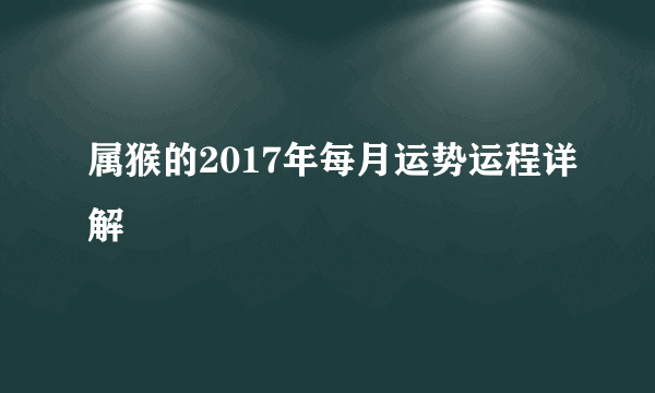 属猴的2017年每月运势运程详解