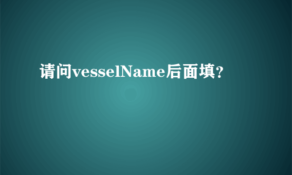 请问vesselName后面填？