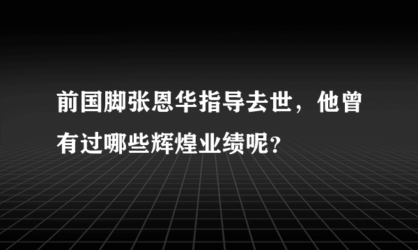 前国脚张恩华指导去世，他曾有过哪些辉煌业绩呢？