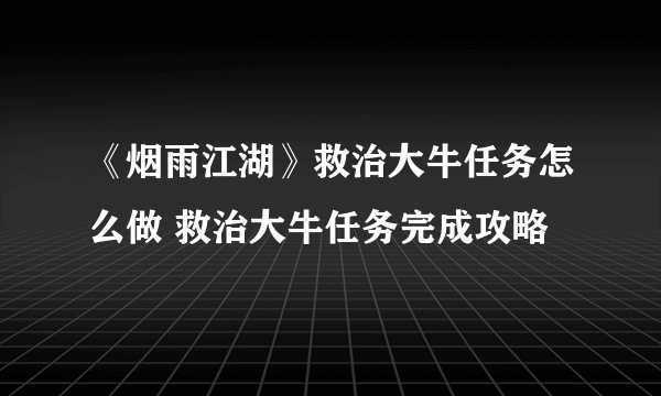 《烟雨江湖》救治大牛任务怎么做 救治大牛任务完成攻略