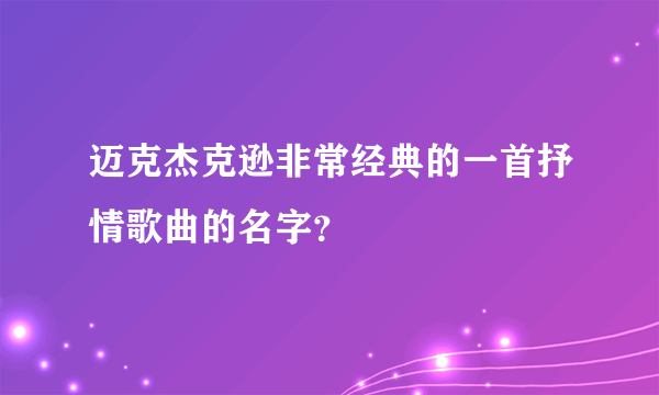 迈克杰克逊非常经典的一首抒情歌曲的名字？