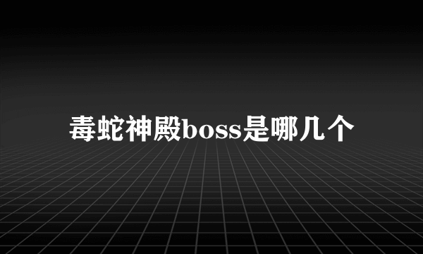 毒蛇神殿boss是哪几个