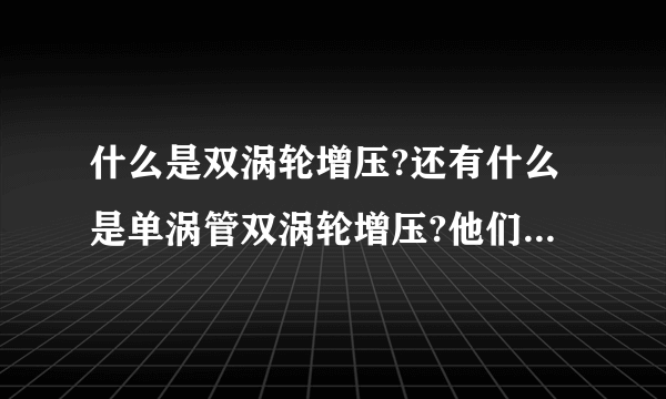 什么是双涡轮增压?还有什么是单涡管双涡轮增压?他们之间有什么区别?它们有两个废气涡轮吗？