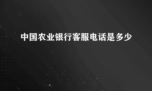 中国农业银行客服电话是多少